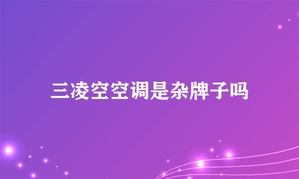 三凌空空调是杂牌子吗