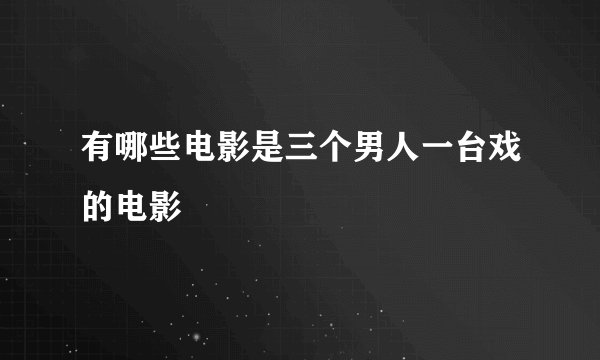 有哪些电影是三个男人一台戏的电影