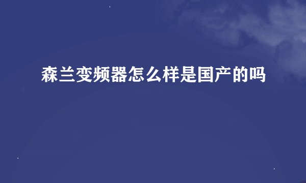 森兰变频器怎么样是国产的吗