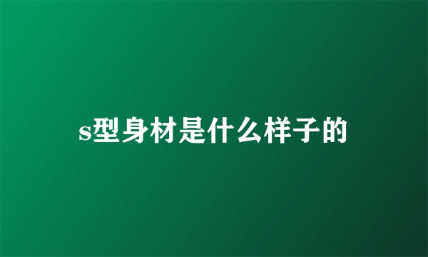 s型身材是什么样子的