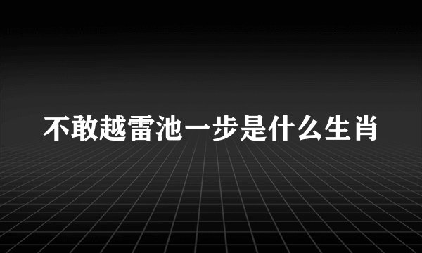 不敢越雷池一步是什么生肖