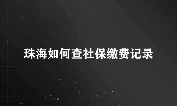 珠海如何查社保缴费记录