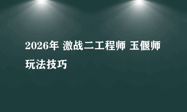 2026年 激战二工程师 玉偃师 玩法技巧