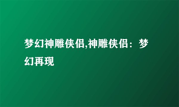 梦幻神雕侠侣,神雕侠侣：梦幻再现