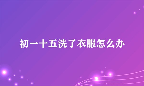 初一十五洗了衣服怎么办