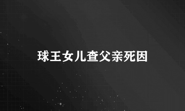 球王女儿查父亲死因
