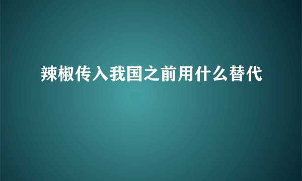 辣椒传入我国之前用什么替代