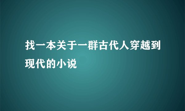 找一本关于一群古代人穿越到现代的小说