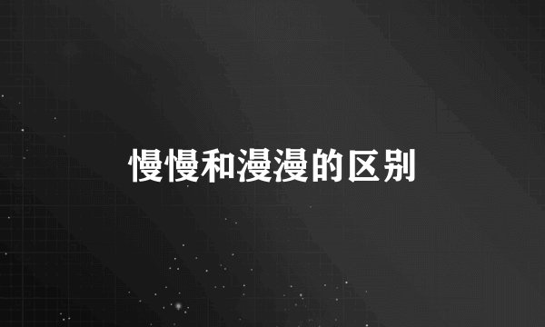 慢慢和漫漫的区别