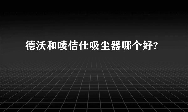 德沃和唛佶仕吸尘器哪个好?