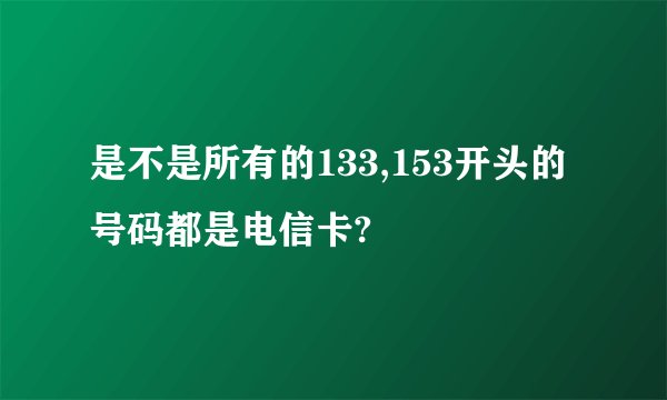 是不是所有的133,153开头的号码都是电信卡?