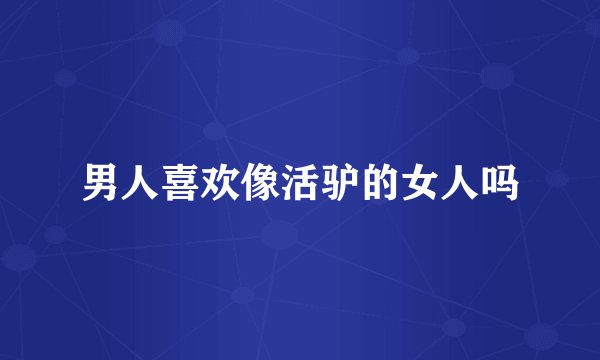 男人喜欢像活驴的女人吗
