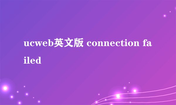 ucweb英文版 connection failed