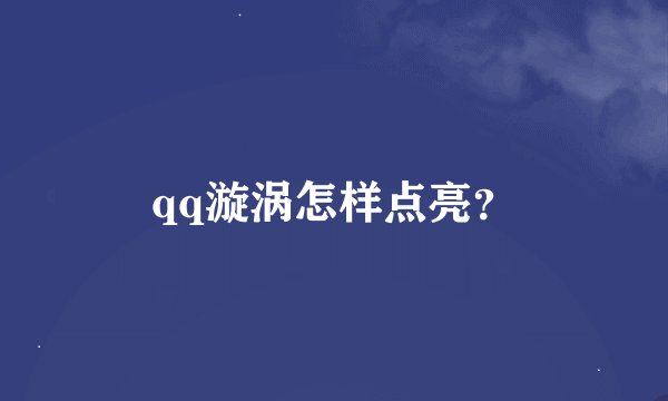 qq漩涡怎样点亮？