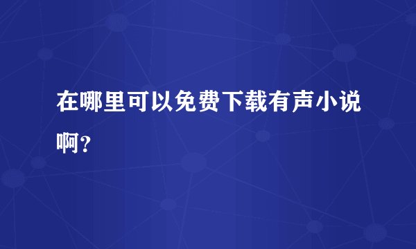 在哪里可以免费下载有声小说啊？