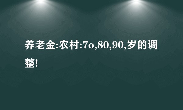 养老金:农村:7o,80,90,岁的调整!