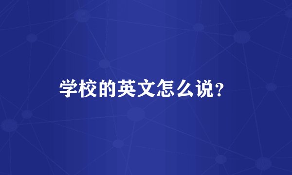 学校的英文怎么说?
