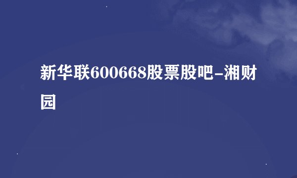 新华联600668股票股吧-湘财园