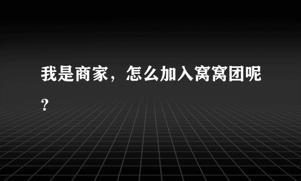 我是商家，怎么加入窝窝团呢？