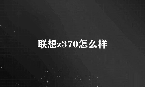 联想z370怎么样
