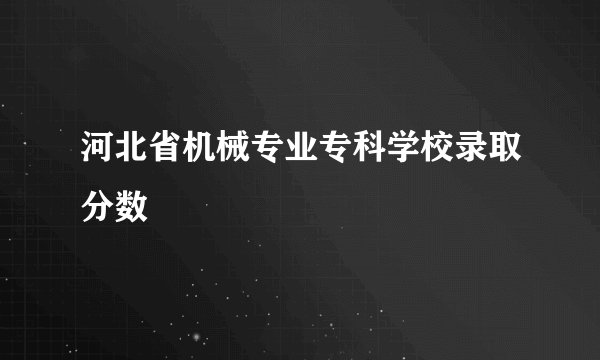 河北省机械专业专科学校录取分数