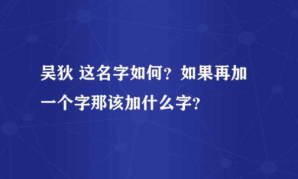 吴狄 这名字如何？如果再加一个字那该加什么字？