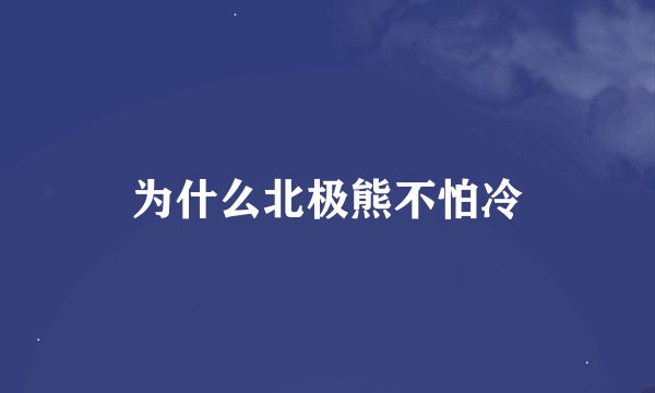 为什么北极熊不怕冷
