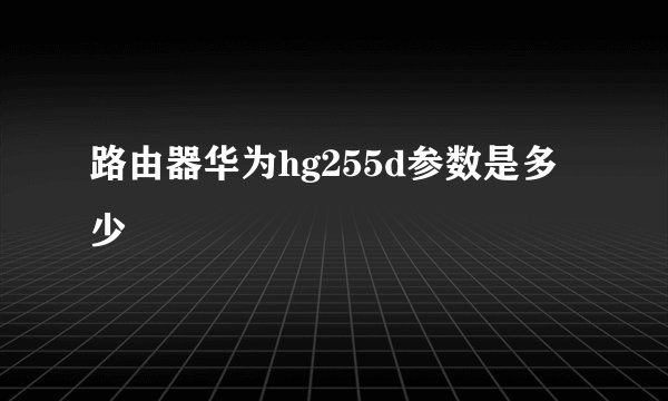 路由器华为hg255d参数是多少