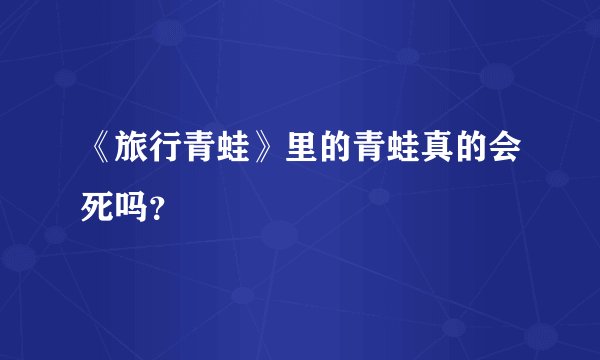 《旅行青蛙》里的青蛙真的会死吗？