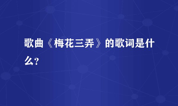歌曲《梅花三弄》的歌词是什么？