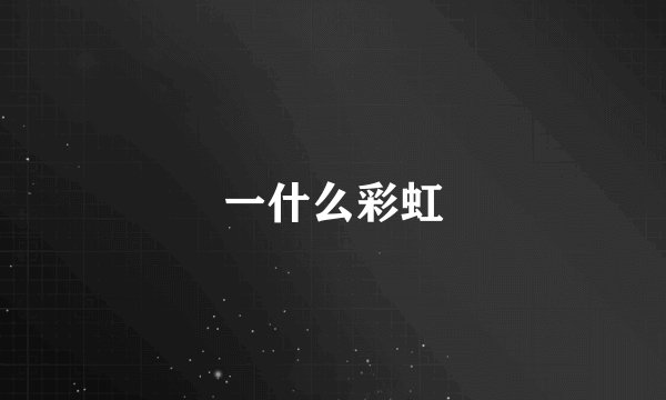一什么彩虹
