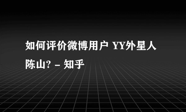 如何评价微博用户 YY外星人陈山? - 知乎