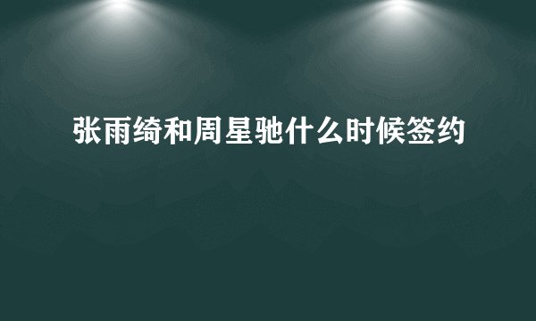 张雨绮和周星驰什么时候签约