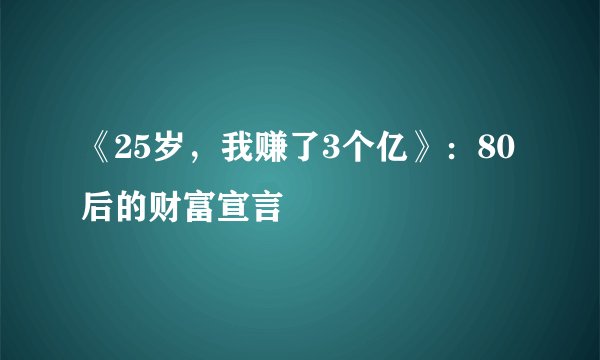 《25岁，我赚了3个亿》：80后的财富宣言