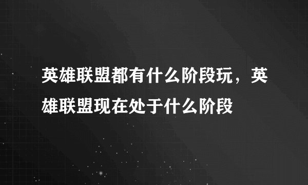 英雄联盟都有什么阶段玩，英雄联盟现在处于什么阶段