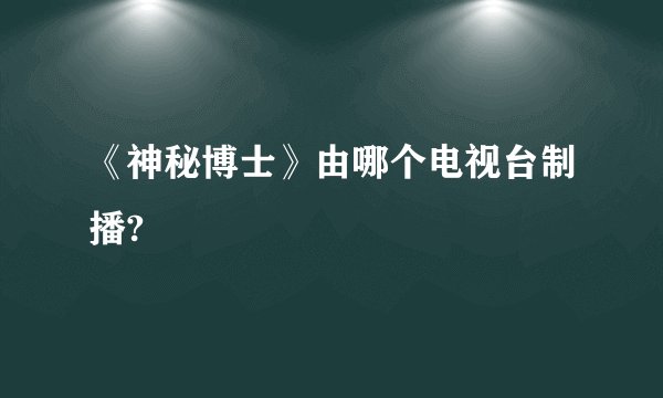 《神秘博士》由哪个电视台制播?