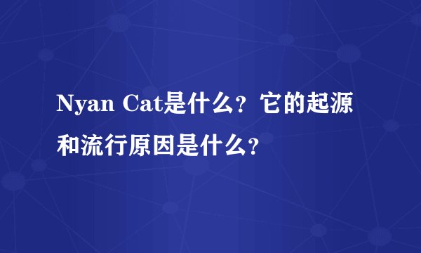Nyan Cat是什么？它的起源和流行原因是什么？