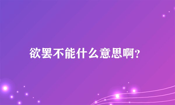 欲罢不能什么意思啊？