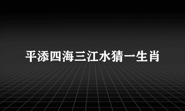 平添四海三江水猜一生肖