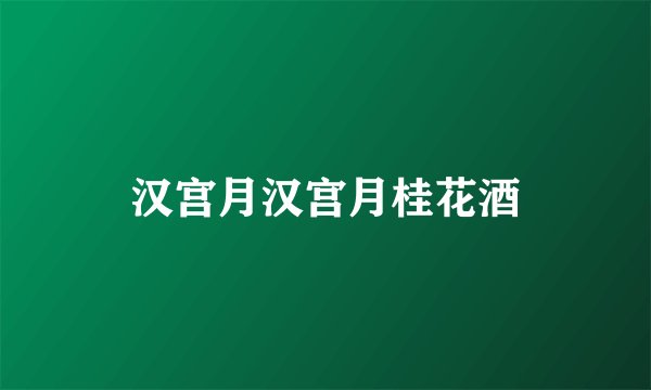 汉宫月汉宫月桂花酒