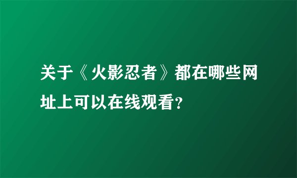 关于《火影忍者》都在哪些网址上可以在线观看？