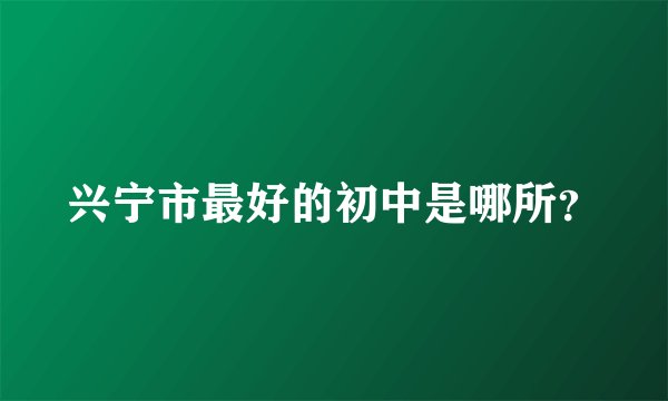 兴宁市最好的初中是哪所？