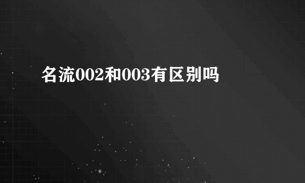 名流002和003有区别吗