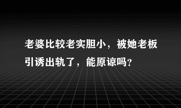 老婆比较老实胆小，被她老板引诱出轨了，能原谅吗？