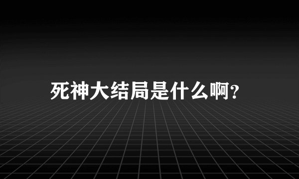 死神大结局是什么啊？