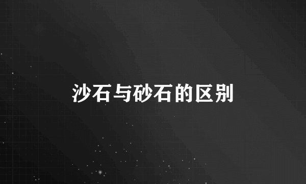 沙石与砂石的区别