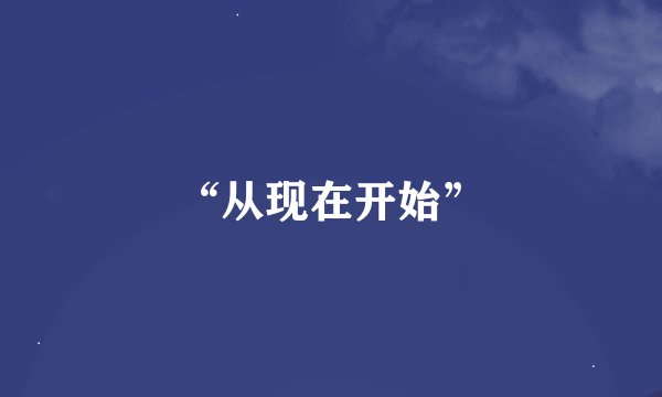 “从现在开始”