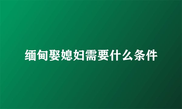 缅甸娶媳妇需要什么条件