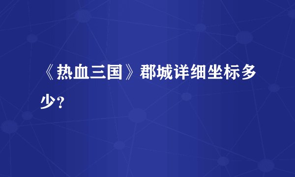 《热血三国》郡城详细坐标多少？