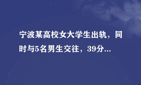 宁波某高校女大学生出轨，同时与5名男生交往，39分钟录音被网传